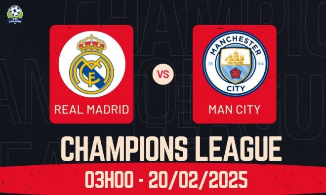 Nhận định Real Madrid vs Man City, 03h00 ngày 20/02 - Champions League